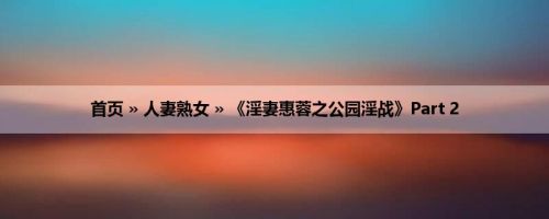 首页 » 人妻熟女 » 《淫妻惠蓉之公园淫战》Part 2