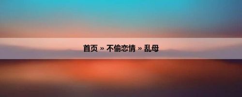 首页 » 不偷恋情 » 乱母