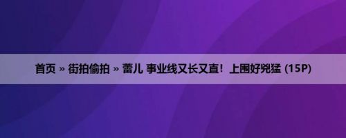 首页 » 街拍偷拍 » 蕾儿 事业线又长又直！上围好兇猛 (15P)