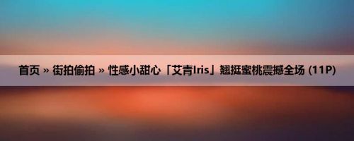 首页 » 街拍偷拍 » 性感小甜心「艾青Iris」翘挺蜜桃震撼全场 (11P)