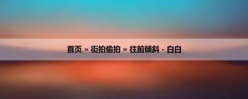 首页 » 街拍偷拍 » 往前倾斜 - 白白