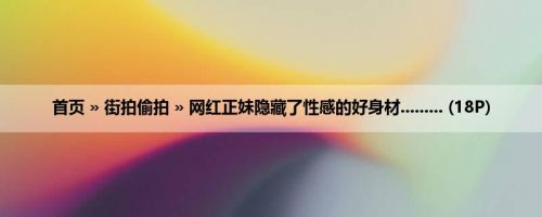 首页 » 街拍偷拍 » 网红正妹隐藏了性感的好身材......... (18P)