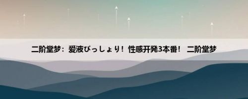 二阶堂梦：爱液びっしょり！性感开発3本番！ 二阶堂梦