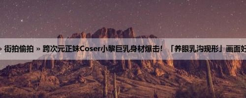 首页 » 街拍偷拍 » 跨次元正妹Coser小黎巨乳身材爆击！「养眼乳沟现形」画面好火辣！