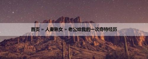 首页 » 人妻熟女 » 老公给我的一次奇特经历