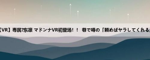 东凛：【VR】専属?东凛 マドンナVR初登场！！ 巷で噂の「頼めばヤラしてくれる近所の...