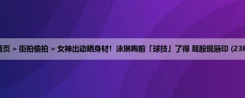 首页 » 街拍偷拍 » 女神出动晒身材！泳琳胸前「球技」了得 屁股现唇印 (23P)