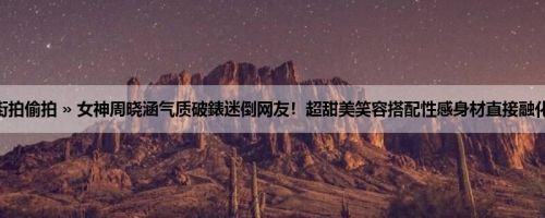 首页 » 街拍偷拍 » 女神周晓涵气质破錶迷倒网友！超甜美笑容搭配性感身材直接融化你的心！
