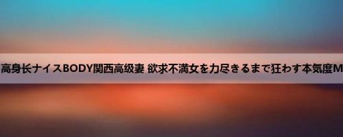 高槻れい：高身长ナイスBODY関西高级妻 欲求不満女を力尽きるまで狂わす本気度MAX乱交S...