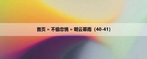首页 » 不偷恋情 » 朝云暮雨（40-41）