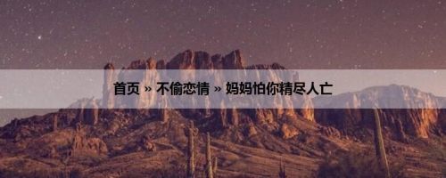 首页 » 不偷恋情 » 妈妈怕你精尽人亡