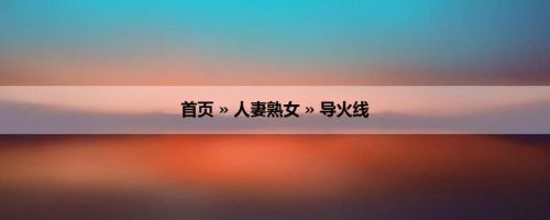 首页 » 人妻熟女 » 导火线