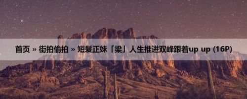 首页 » 街拍偷拍 » 短髮正妹「梁」人生推进双峰跟着up up (16P)
