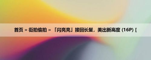首页 » 街拍偷拍 » 「闪亮亮」接回长髮，美出新高度 (16P) [