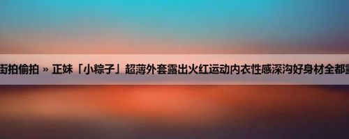 首页 » 街拍偷拍 » 正妹「小粽子」超薄外套露出火红运动内衣性感深沟好身材全都露 (18P)