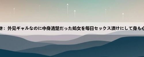 渚みつき：外见ギャルなのに中身清楚だった処女を毎日セックス渍けにして身も心も立...