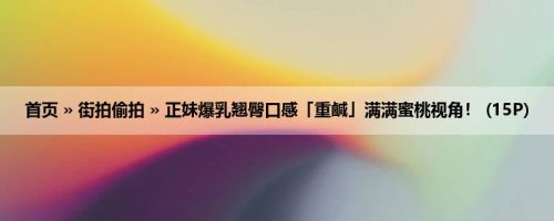 首页 » 街拍偷拍 » 正妹爆乳翘臀口感「重鹹」满满蜜桃视角！ (15P)