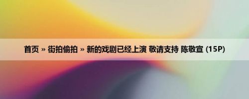 首页 » 街拍偷拍 » 新的戏剧已经上演 敬请支持 陈敬宣 (15P)