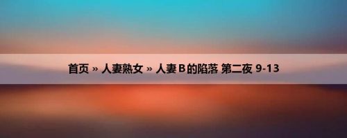 首页 » 人妻熟女 » 人妻Ｂ的陷落 第二夜 9-13