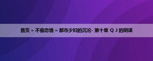 首页 » 不偷恋情 » 都市少妇的沉沦- 第十章 ＱＪ的阴谋