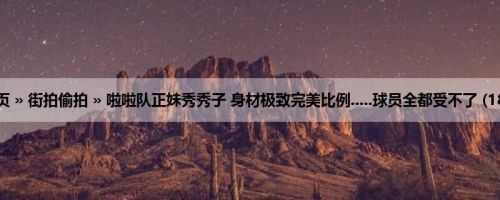 首页 » 街拍偷拍 » 啦啦队正妹秀秀子 身材极致完美比例.....球员全都受不了 (18P)
