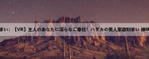 神咲まい：【VR】主人のあなたに淫らなご奉仕！ハダカの美人家政妇まい 神咲まい