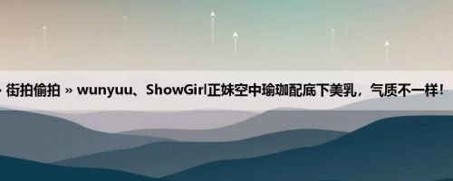 首页 » 街拍偷拍 » wunyuu、ShowGirl正妹空中瑜珈配底下美乳，气质不一样！ (15P)