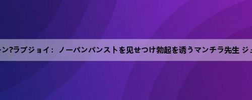 ジューン?ラブジョイ：ノーパンパンストを见せつけ勃起を诱うマンチラ先生 ジュー.....