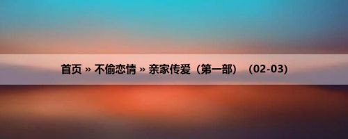 首页 » 不偷恋情 » 亲家传爱（第一部）（02-03）