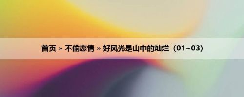 首页 » 不偷恋情 » 好风光是山中的灿烂（01~03）