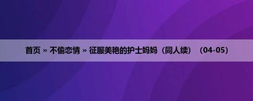 首页 » 不偷恋情 » 征服美艳的护士妈妈（同人续）（04-05）