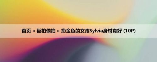 首页 » 街拍偷拍 » 捞金鱼的女孩Sylvia身材真好 (10P)