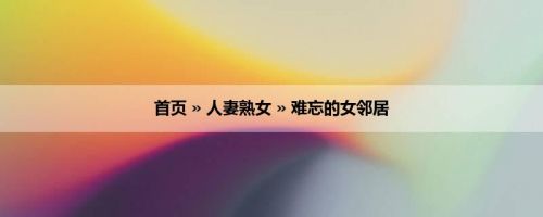 首页 » 人妻熟女 » 难忘的女邻居
