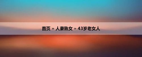 首页 » 人妻熟女 » 43岁老女人
