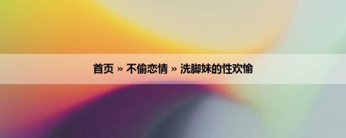 首页 » 不偷恋情 » 洗脚妹的性欢愉
