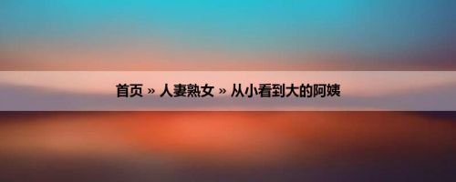 首页 » 人妻熟女 » 从小看到大的阿姨