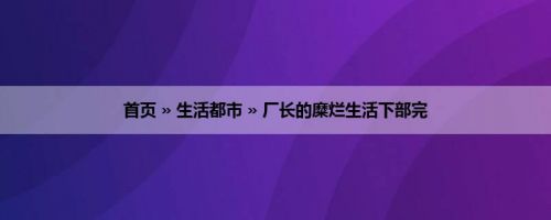 首页 » 生活都市 » 厂长的糜烂生活下部完