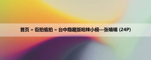 首页 » 街拍偷拍 » 台中隐藏版呛辣小模—张嘻嘻 (24P)