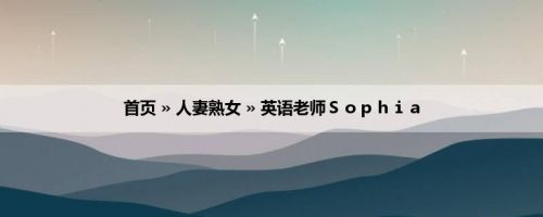 首页 » 人妻熟女 » 英语老师Ｓｏｐｈｉａ