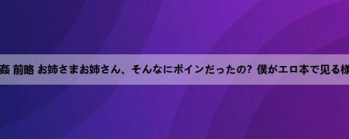 近亲相姦 前略 お姉さまお姉さん、そんなにボインだったの？僕がエロ本で见る様なお...