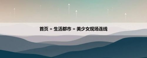 首页 » 生活都市 » 美少女现场连线