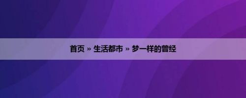 首页 » 生活都市 » 梦一样的曾经