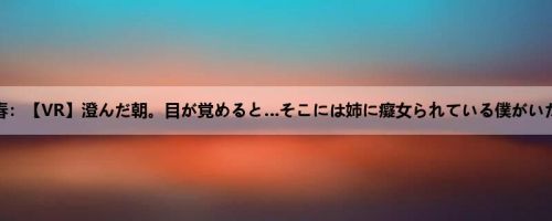 咲乃小春：【VR】澄んだ朝。目が覚めると…そこには姉に癡女られている僕がいた。 咲...