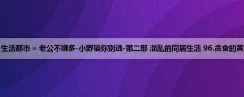 首页 » 生活都市 » 老公不嫌多-小野猫你别逃-第二部 混乱的同居生活 96.贪食的黄雀（H）