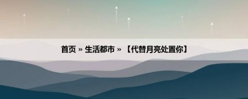 首页 » 生活都市 » 【代替月亮处置你】