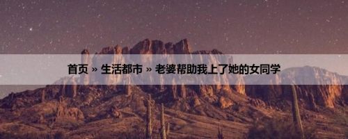 首页 » 生活都市 » 老婆帮助我上了她的女同学