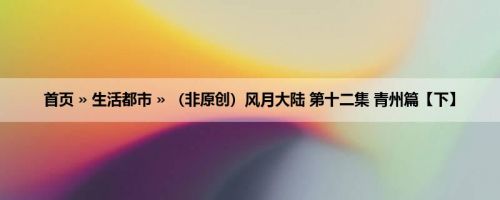首页 » 生活都市 » （非原创）风月大陆 第十二集 青州篇【下】