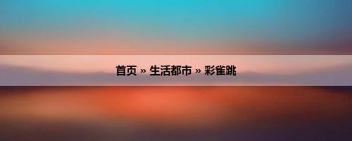 首页 » 生活都市 » 彩雀跳