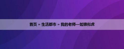 首页 » 生活都市 » 我的老师—如狼似虎