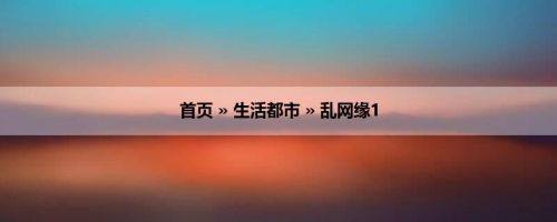 首页 » 生活都市 » 乱网缘1